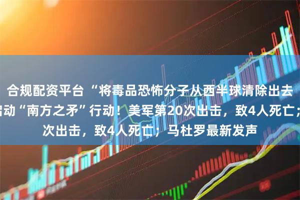 合规配资平台 “将毒品恐怖分子从西半球清除出去”，美防长宣布启动“南方之矛”行动！美军第20次出击，致4人死亡；马杜罗最新发声