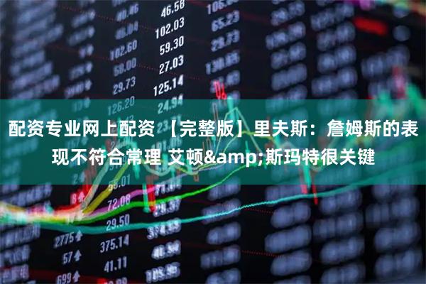 配资专业网上配资 【完整版】里夫斯：詹姆斯的表现不符合常理 艾顿&斯玛特很关键
