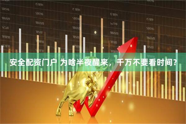 安全配资门户 为啥半夜醒来，千万不要看时间？