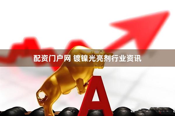 配资门户网 镀镍光亮剂行业资讯
