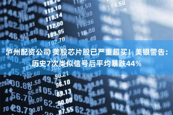 泸州配资公司 美股芯片股已严重超买！美银警告：历史7次类似信号后平均暴跌44%