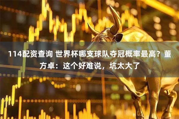 114配资查询 世界杯哪支球队夺冠概率最高？董方卓：这个好难说，坑太大了
